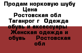 Продам норковую шубу › Цена ­ 25 000 - Ростовская обл., Таганрог г. Одежда, обувь и аксессуары » Женская одежда и обувь   . Ростовская обл.